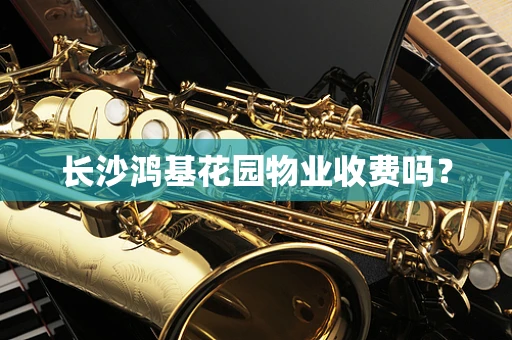 长沙鸿基花园物业收费吗？