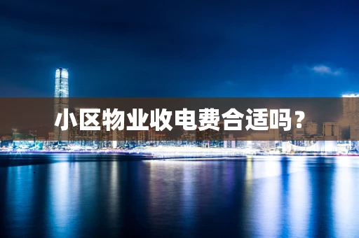 小区物业收电费合适吗？