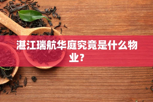 湛江瑞航华庭究竟是什么物业？