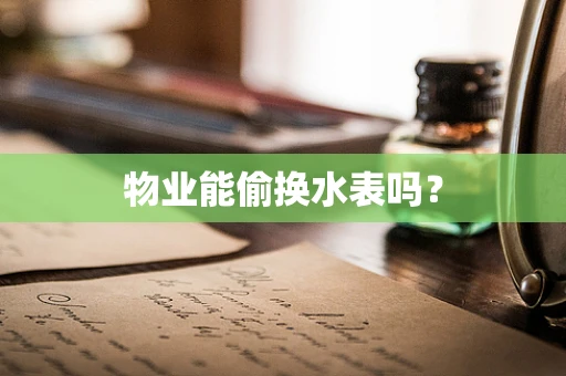 物业能偷换水表吗？
