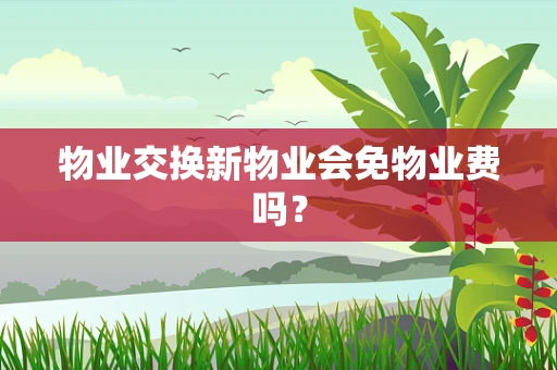 物业交换新物业会免物业费吗？