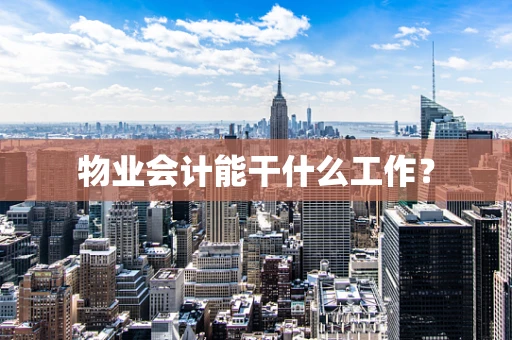 物业会计能干什么工作？