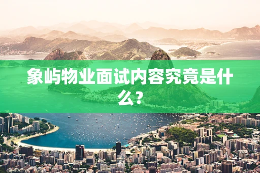 象屿物业面试内容究竟是什么？