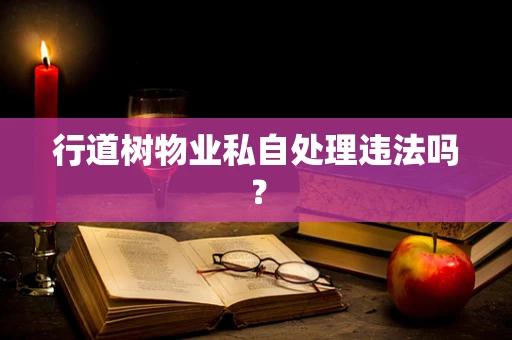 行道树物业私自处理违法吗？