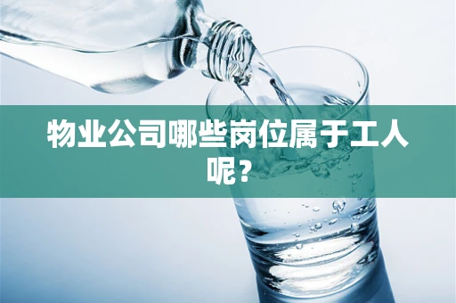 物业公司哪些岗位属于工人呢？