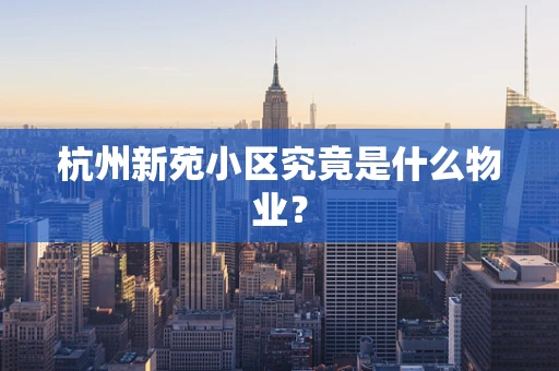 杭州新苑小区究竟是什么物业？