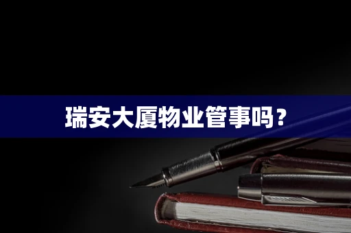 瑞安大厦物业管事吗？