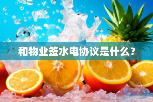 和物业签水电协议是什么？