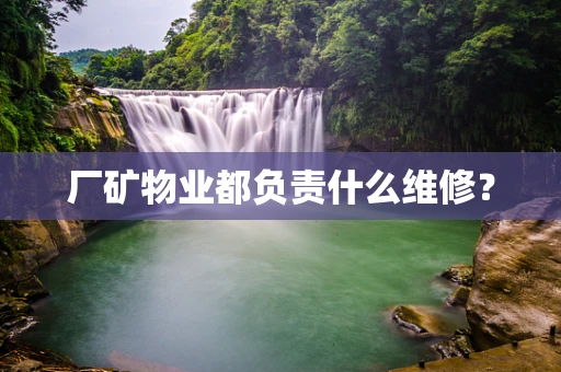 厂矿物业都负责什么维修？
