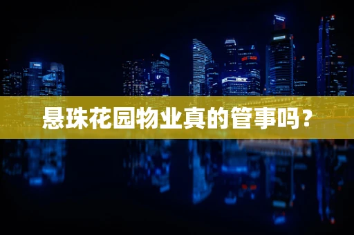 悬珠花园物业真的管事吗？