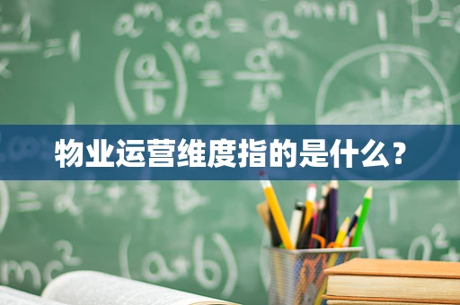 物业运营维度指的是什么？