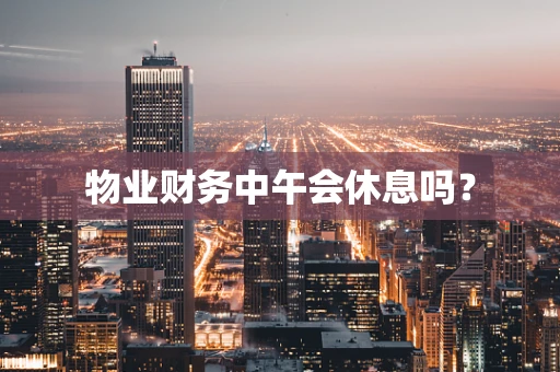 物业财务中午会休息吗？