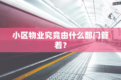 小区物业究竟由什么部门管着？