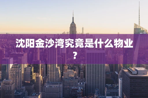 沈阳金沙湾究竟是什么物业？