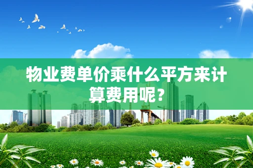 物业费单价乘什么平方来计算费用呢？