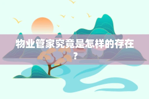 物业管家究竟是怎样的存在？
