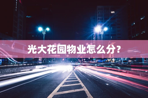 光大花园物业怎么分？