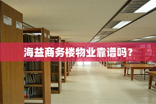 海益商务楼物业靠谱吗？