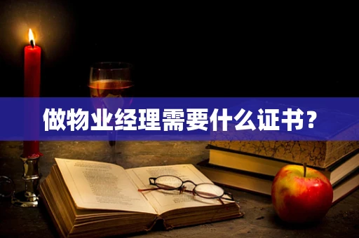 做物业经理需要什么证书？