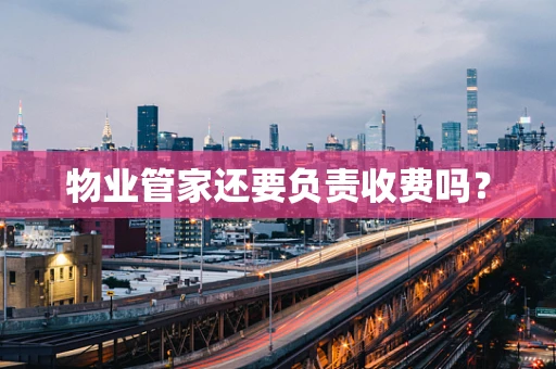 物业管家还要负责收费吗？