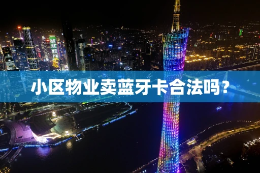 小区物业卖蓝牙卡合法吗？