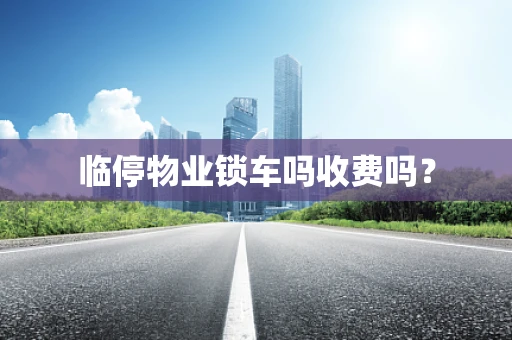 临停物业锁车吗收费吗？