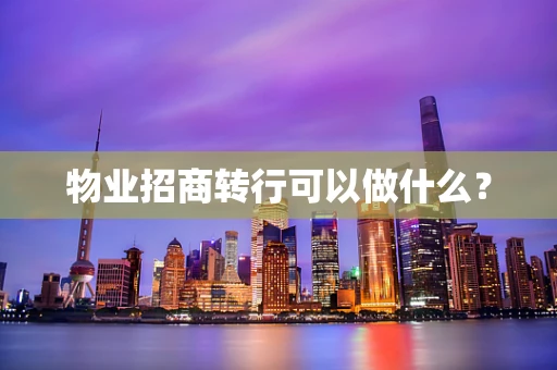 物业招商转行可以做什么？