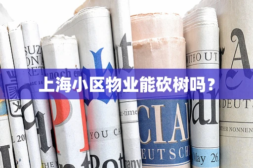 上海小区物业能砍树吗？