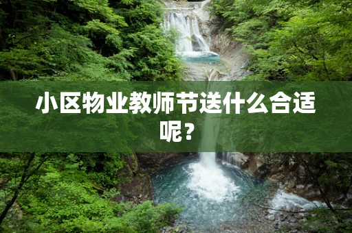 小区物业教师节送什么合适呢？