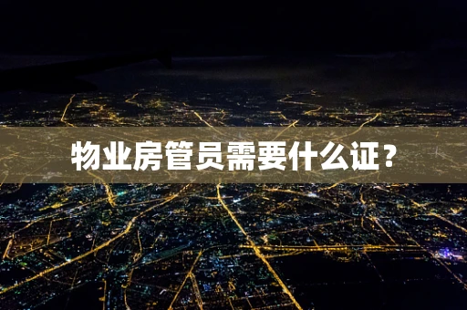 物业房管员需要什么证？