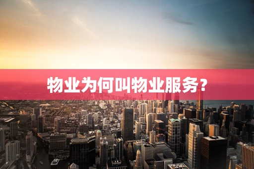 物业为何叫物业服务？