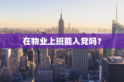在物业上班能入党吗？