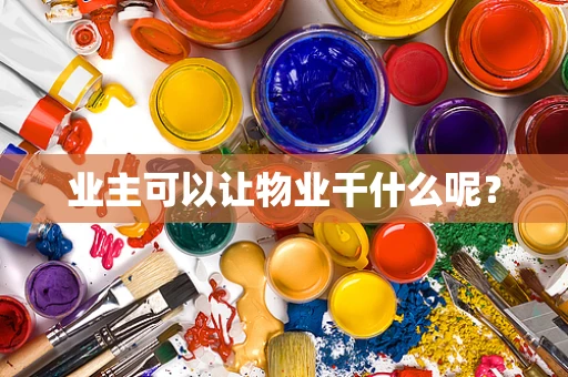 业主可以让物业干什么呢？