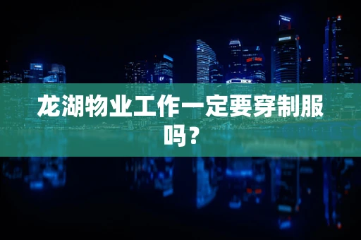 龙湖物业工作一定要穿制服吗？