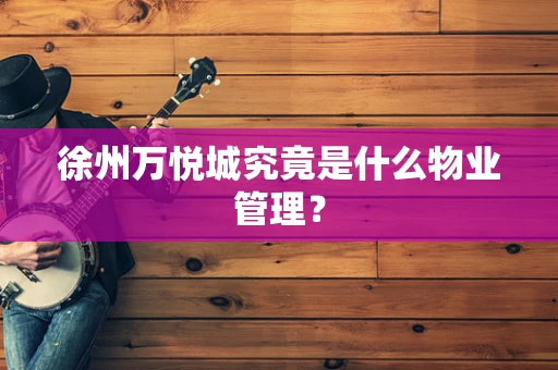 徐州万悦城究竟是什么物业管理？