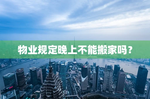 物业规定晚上不能搬家吗？