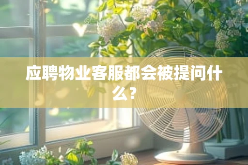 应聘物业客服都会被提问什么？