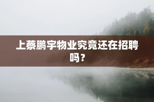 上蔡鹏宇物业究竟还在招聘吗？
