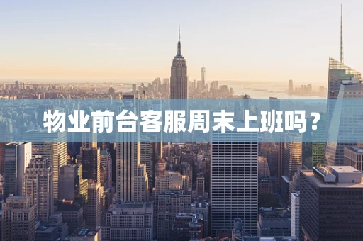 物业前台客服周末上班吗？