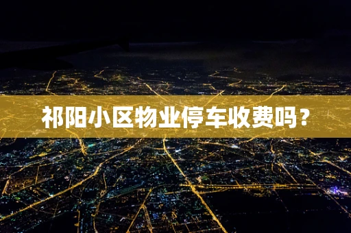 祁阳小区物业停车收费吗？