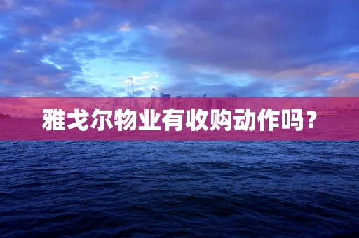 雅戈尔物业有收购动作吗？