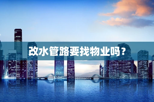 改水管路要找物业吗？