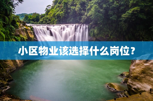 小区物业该选择什么岗位？