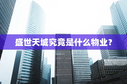 盛世天城究竟是什么物业？