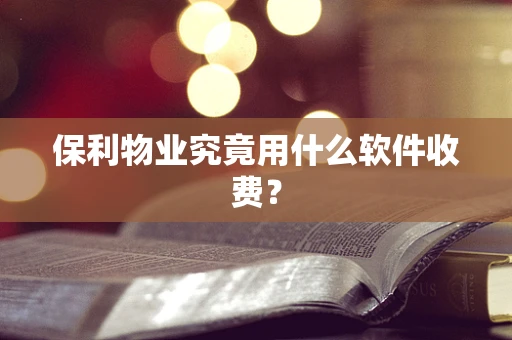 保利物业究竟用什么软件收费？