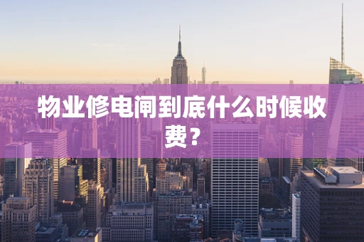 物业修电闸到底什么时候收费？