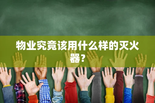 物业究竟该用什么样的灭火器？