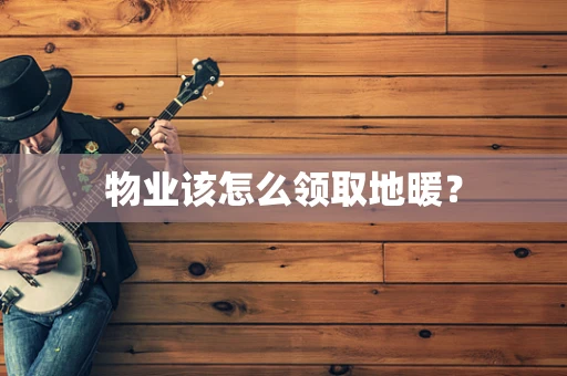 物业该怎么领取地暖？