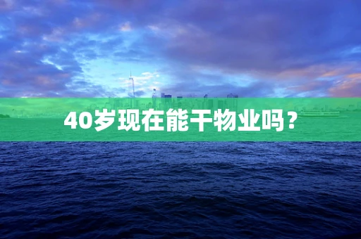 40岁现在能干物业吗？