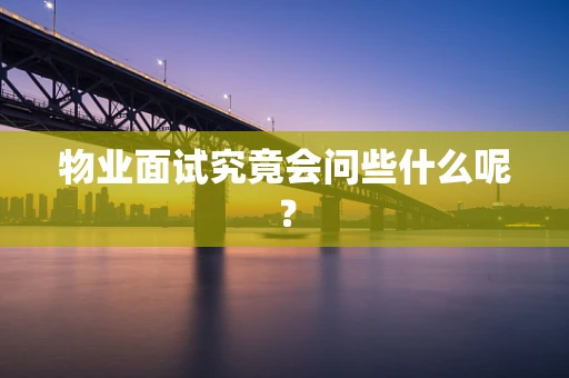 物业面试究竟会问些什么呢？